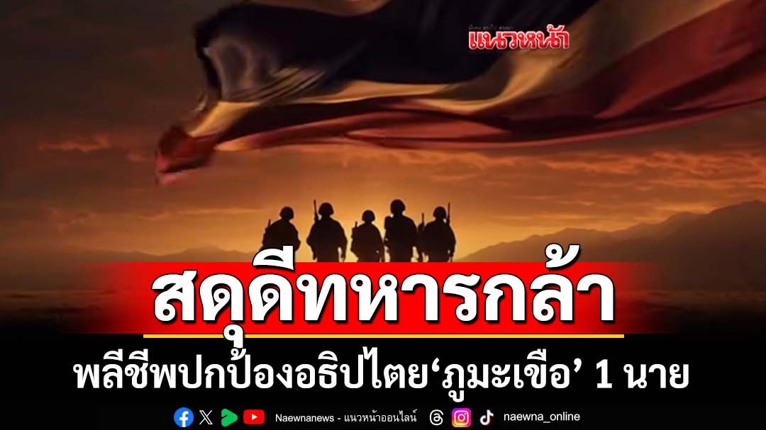 ‘ทบ.’สดุดีทหารพลีชีพปกป้องอธิปไตย‘ภูมะเขือ’ 1 นาย รวมสละชีวิตเหตุปะทะ 24-26 ก.ค. 7 นาย
