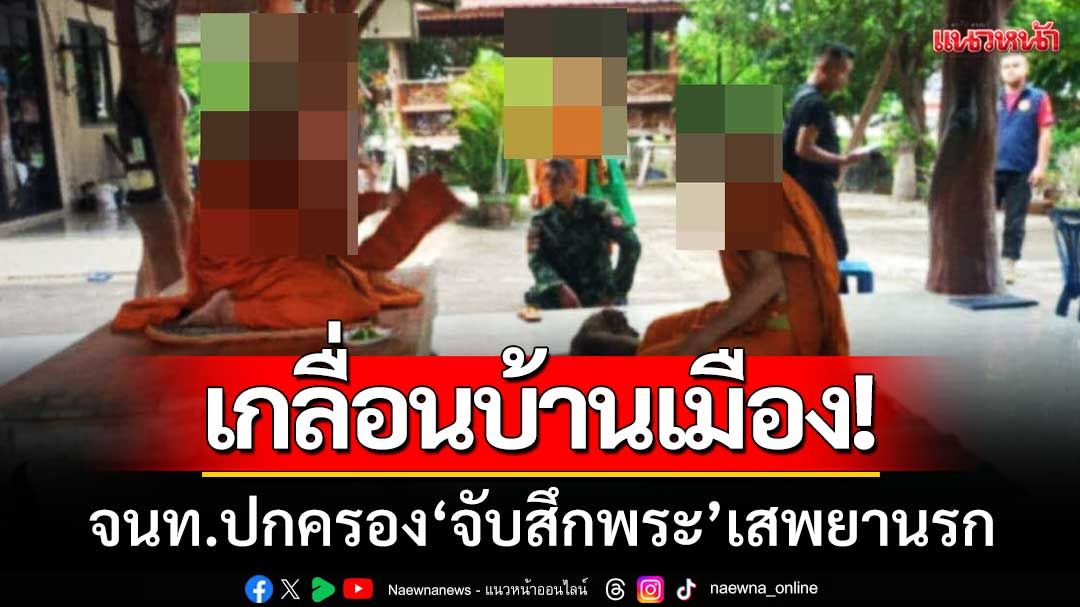 เกลื่อนบ้านเมือง! จนท.ฝ่ายปกครองโนนสัง 'จับสึกพระเสพยานรก' หลังชาวบ้านร้อง