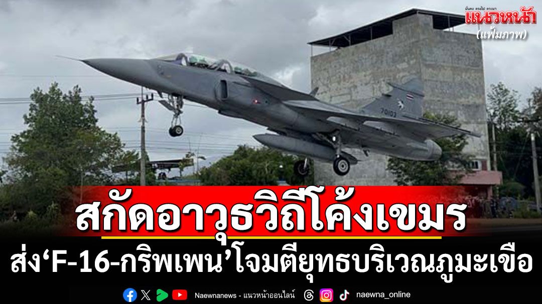 ทอ.ส่ง'F-16-กริพเพน' โจมตียุทธบริเวณ'ภูมะเขือ' สกัดอาวุธวิถีโค้งกัมพูชา