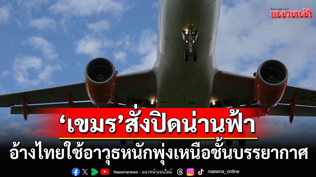 'เขมร'สั่งปิดน่านฟ้าเหนือพื้นที่สู้รบกับไทย 'เที่ยวบินพาณิชย์'เปลี่ยนเส้นทางไม่ยกเลิก