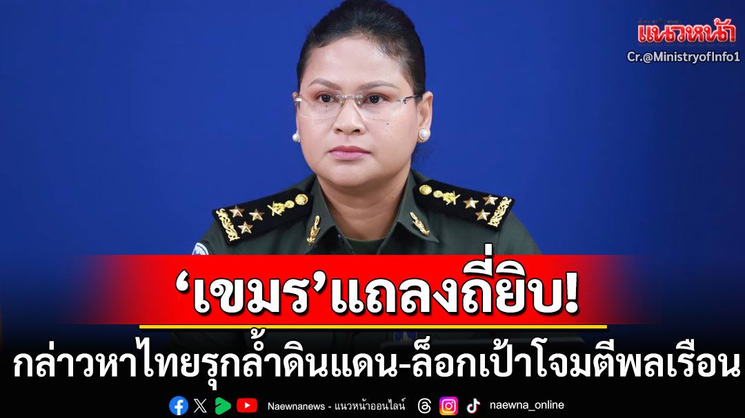 'พลโทหญิงมาลี'แถลงถี่ยิบ! กล่าวหา'ไทย'รุกล้ำดินแดนกดดันกัมพูชา-พุ่งเป้าโจมตีพลเรือน