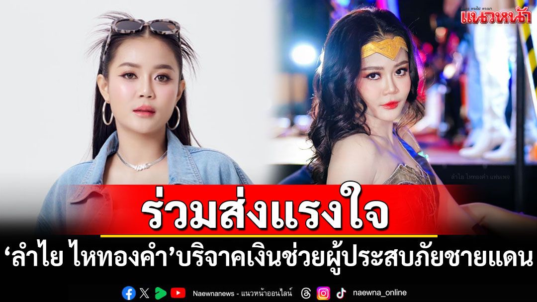 'ลำไย ไหทองคำ'บริจาคเงิน ช่วยผู้ประสบภัยชายแดนไทย-กัมพูชา
