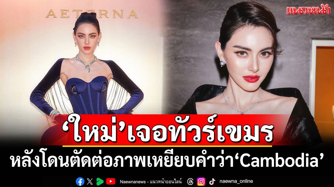 'ใหม่ ดาวิกา'เจอทัวร์เขมรลงสนั่น หลังโดนตัดต่อภาพเหยียบคำว่า'Cambodia'