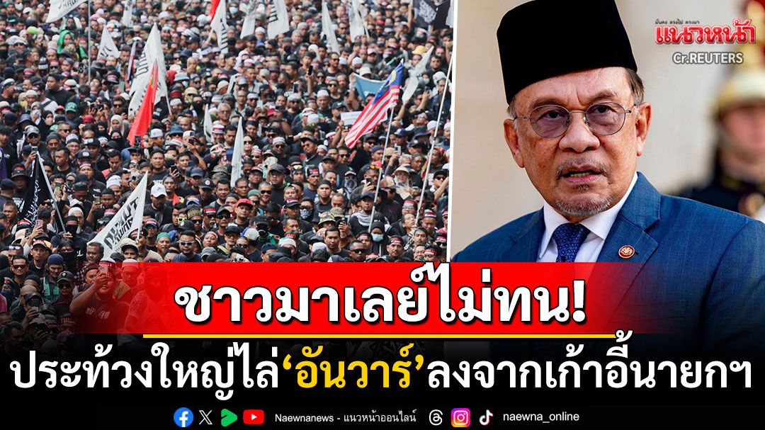 'มาเลเซีย'ประท้วงใหญ่ขับไล่'อันวาร์ อิบราฮิม'ลงจากตำแหน่งนายกฯ ปมบริหารประเทศล้มเหลว