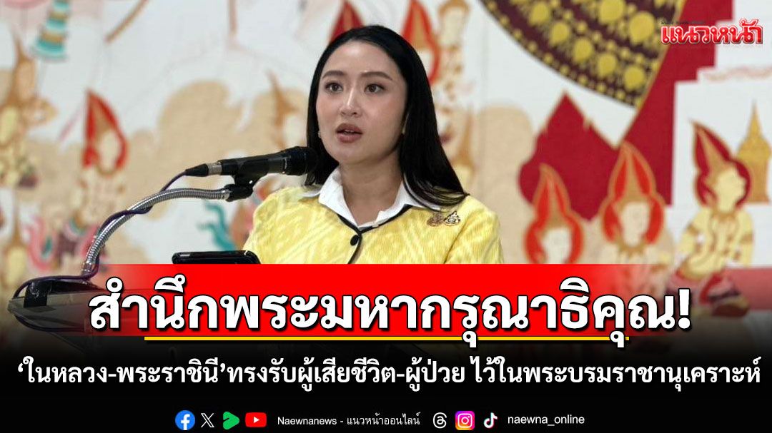 'อิ๊งค์'สำนึกพระมหากรุณาธิคุณ'ในหลวง-พระราชินี' ทรงรับผู้เสียชีวิต-ผู้ป่วย ไว้ในพระบรมราชานุเคราะห์