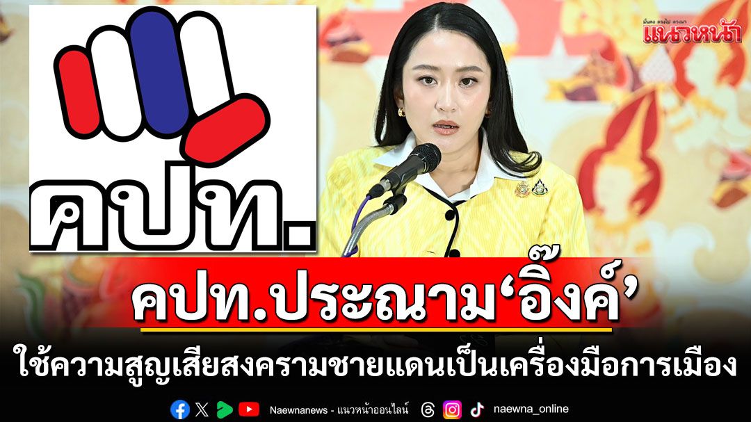 คปท.ประณาม'แพทองธาร'ใช้ความสูญเสีย จากสงครามชายแดนเป็นเครื่องมือทางการเมือง