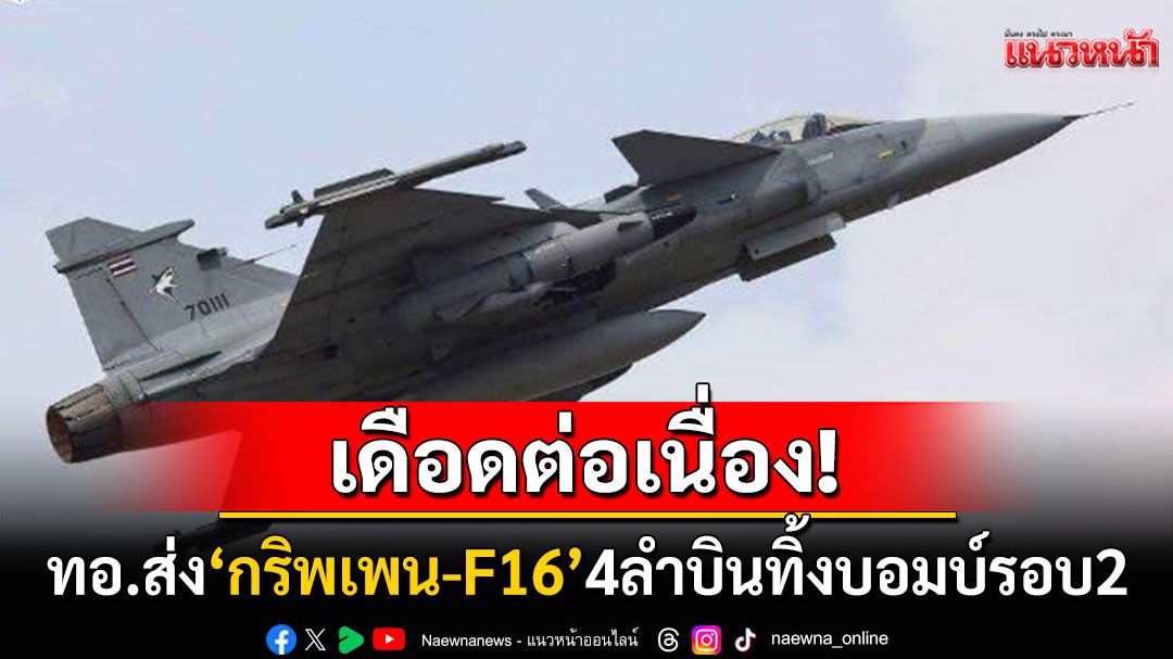 เดือดต่อเนื่อง! 'กริพเพน-F16'ทิ้งบอมบ์รอบ2 โจมตีฐานทหารกัมพูชาปราสาทตาควาย