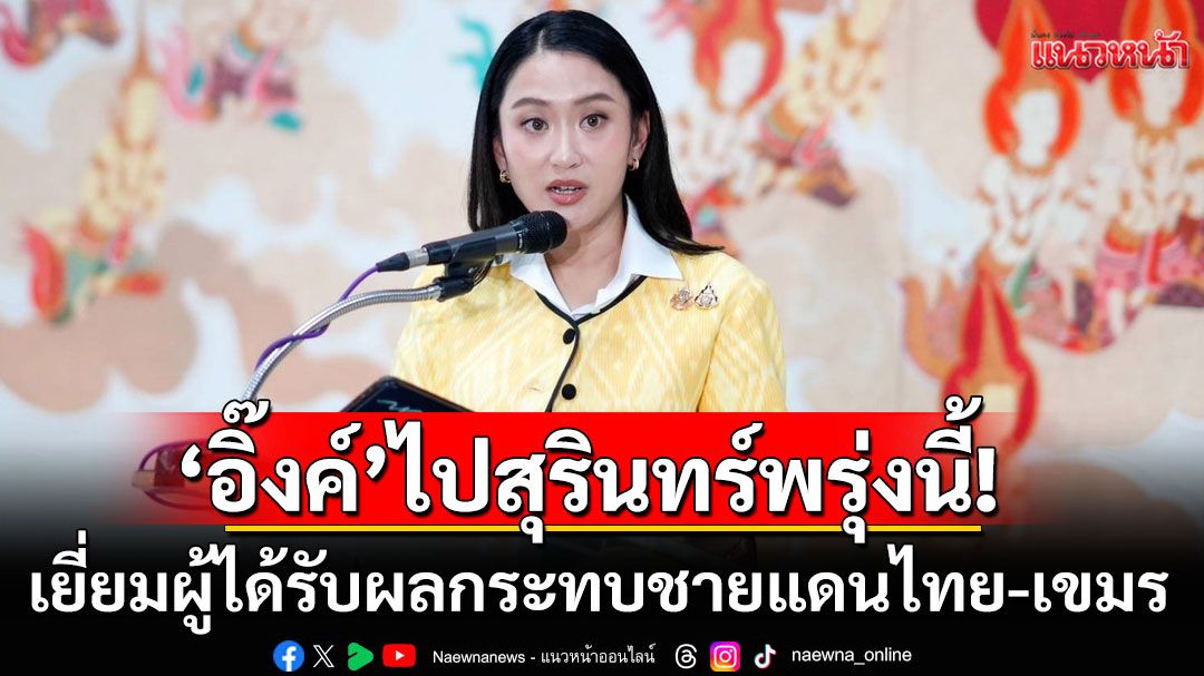 'แพทองธาร'ลงพื้นที่สุรินทร์พรุ่งนี้ เยี่ยมผู้ได้รับผลกระทบชายแดนไทย-เขมร