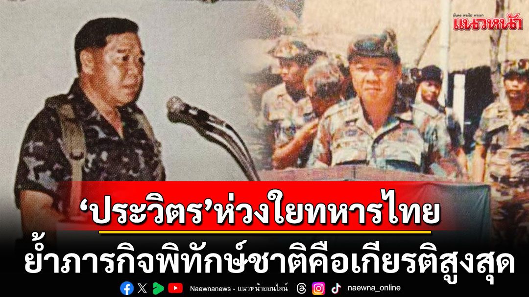 'ประวิตร'อดีต ผบ.ทบ.ห่วงใยทหารไทยทุกนาย ย้ำภารกิจพิทักษ์ชาติ ศาสน์ กษัตริย์ คือเกียรติสูงสุดของชีวิต