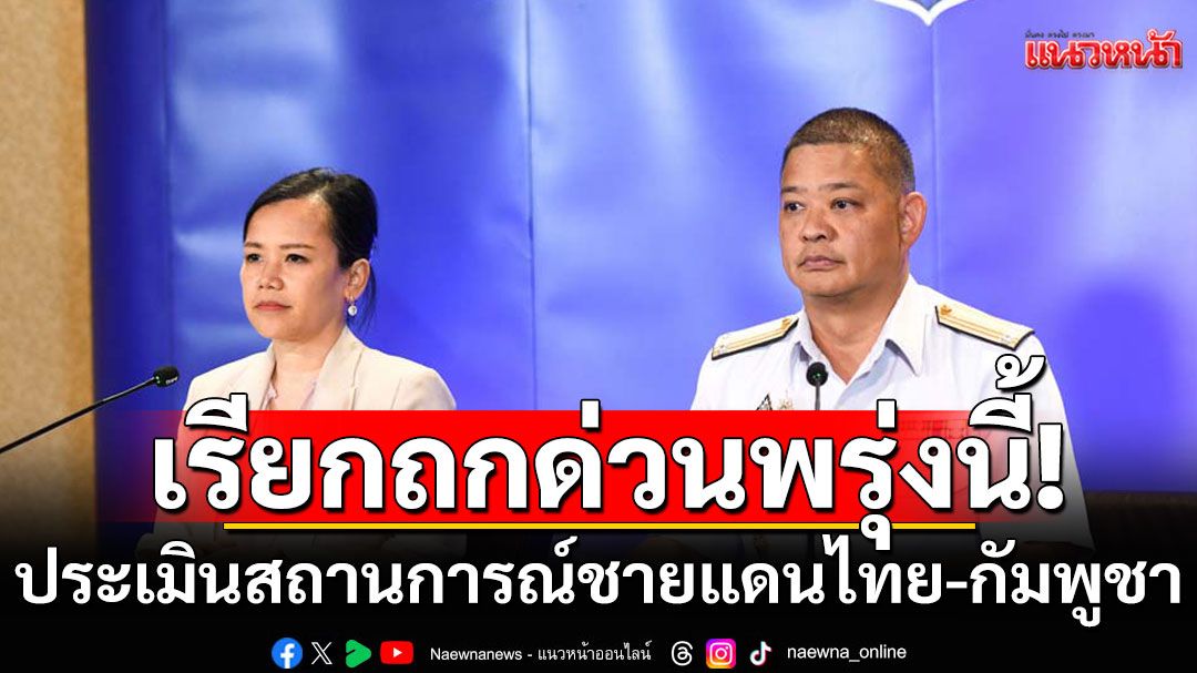 ศบ.ทก.เรียกถกด่วนพรุ่งนี้ ประเมินสถานการณ์ชายแดนไทย-กัมพูชา