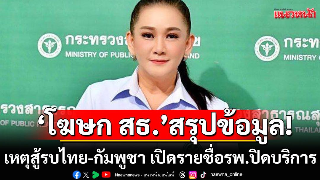 ‘โฆษก สธ.’แถลงสรุปข้อมูลเหตุสู้รบไทย-กัมพูชา เปิดรายชื่อโรงพยาบาลปิดบริการ