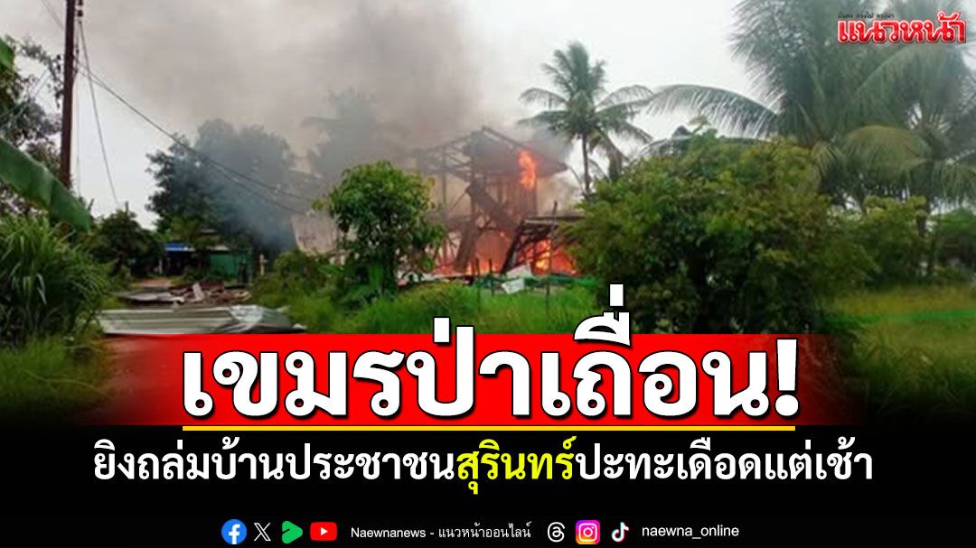 ป่าเถื่อนไม่หยุด! เขมรยิงถล่มบ้านคน สุรินทร์ปะทะเดือด