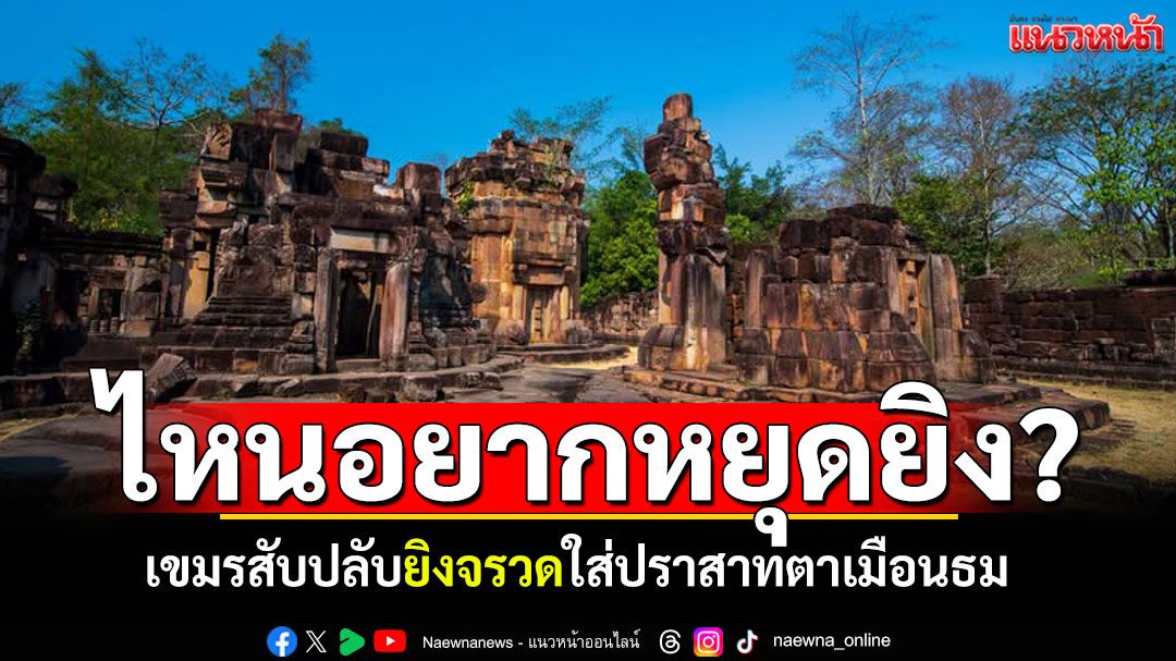 ไหนอยากหยุดยิง? เขมรสับปลับ ยิงจรวดใส่ปราสาทตาเมือนธม ทำลายโบราณสถาน