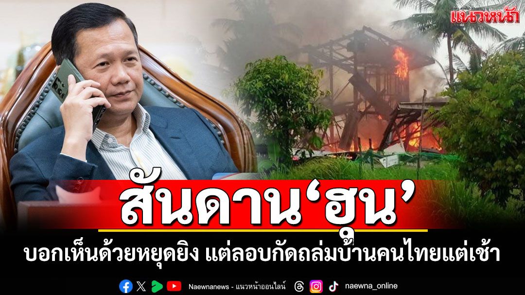 สันดาน'ฮุน' !! 'ฮุน มาเนต'โพสต์เห็นด้วยหยุดยิง แต่ลอบกัด ยิงถล่มบ้านปชช.ไทยแต่เช้าตรู่
