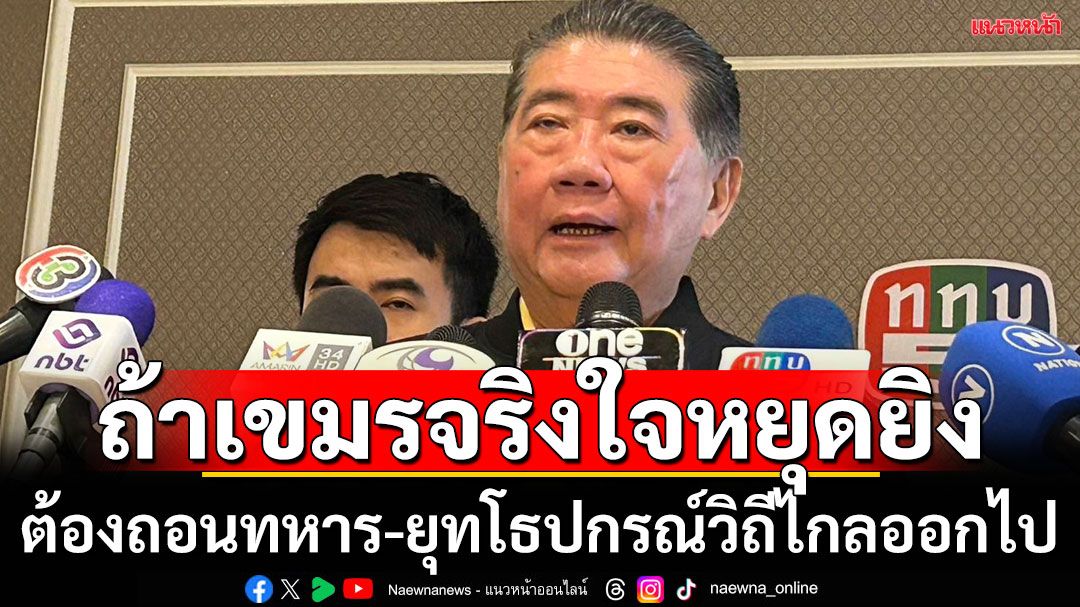 'ภูมิธรรม'ยันเขมรต้องจริงใจหยุดยิง โดยถอนกำลังทหาร -ยุทโธปกรณ์วิถีไกลออกไป