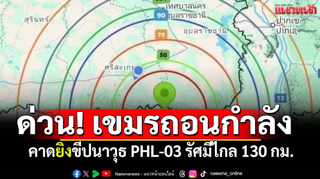 ด่วนมาก! กองทัพภาค2เตือนระวัง เขมรถอนกำลังคาดยิงขีปนาวุธ PHL-03