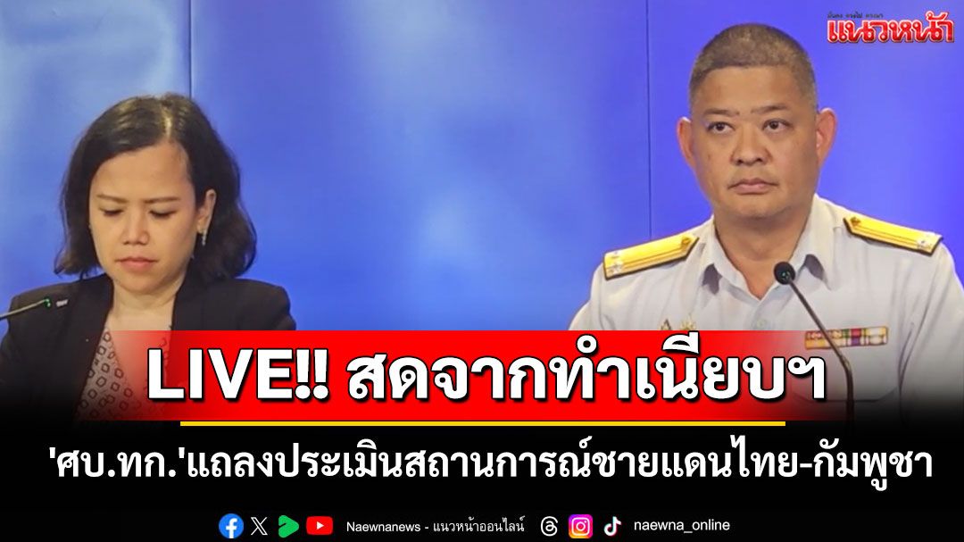 LIVE!! สดจากทำเนียบฯ 'ศบ.ทก.'แถลงประเมินสถานการณ์ชายแดนไทย-กัมพูชา