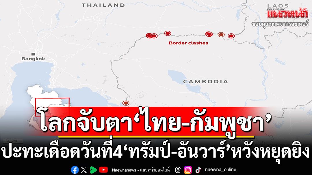 โลกจับตาปะทะเดือด‘ไทย-กัมพูชา’ล่วงเข้าวันที่4 ‘ทรัมป์-อันวาร์’หวัง2ฝ่ายเจรจาหยุดยิง