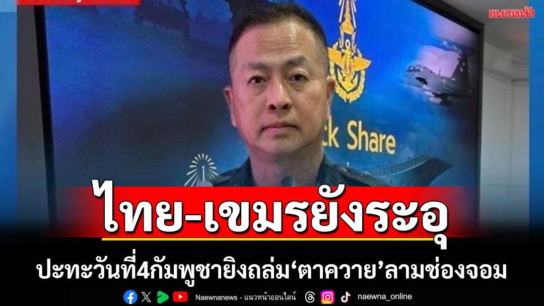 ปะทะชายแดนไทย-เขมรวันที่ 4 ยังระอุ  กัมพูชาเปิดฉากถล่มฝั่งสุรินทร์ ‘ปราสาทตาควาย’ตั้งแต่ตีสี่ ลามถึงช่องจอม
