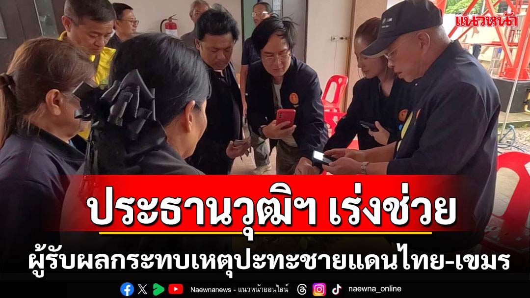 ประธานวุฒิฯ เร่งช่วยเหลือผู้รับผลกระทบเหตุปะทะชายแดนไทย-เขมร