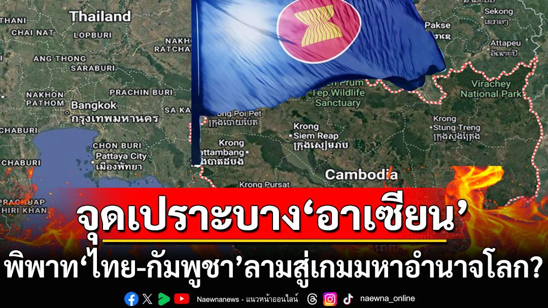 พิพาท‘ไทย-กัมพูชา’ จุดเปราะบาง‘อาเซียน’หากยืดเยื้อส่อลามสู่เกมของ‘มหาอำนาจโลก’