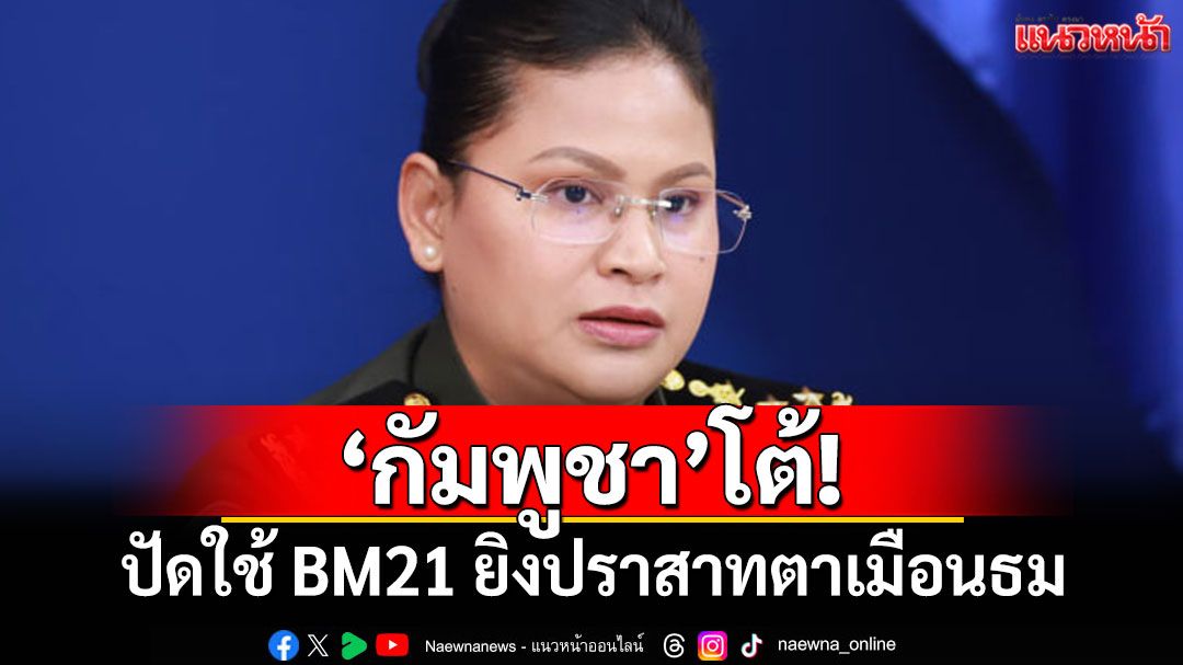'กัมพูชา'ปัดใช้ BM21 ยิงปราสาทตาเมือนธม ลั่นไร้เหตุผลทำลายสมบัติของตัวเอง