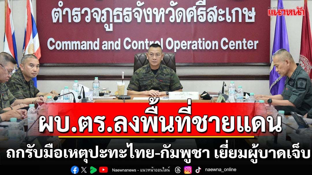 ผบ.ตร.เยี่ยมผู้บาดเจ็บเหตุปะทะชายแดนไทย-กัมพูชา