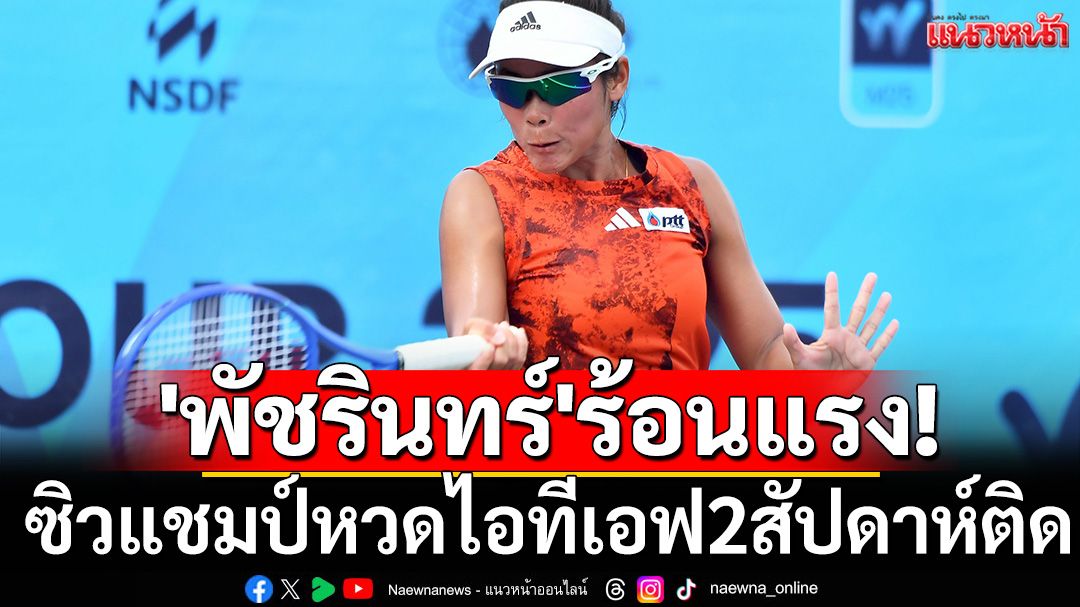 'พัชรินทร์'ร้อนแรง!ซิวแชมป์หวดไอทีเอฟ2สัปดาห์ติด