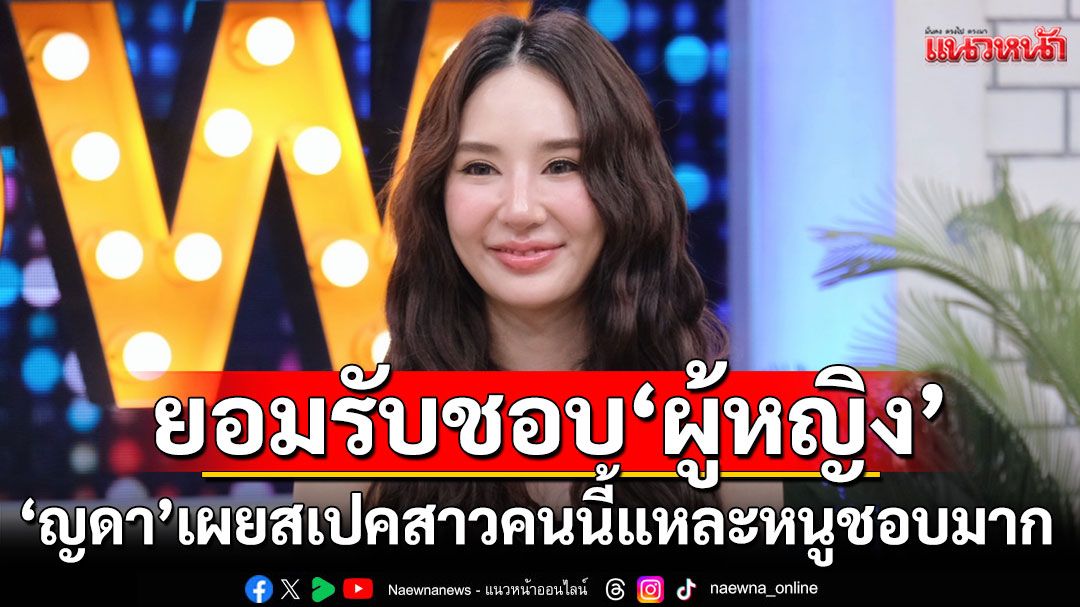 พูดที่แรก! 'ญดา' ยอมรับชอบ'ผู้หญิง'อยู่ใกล้แล้วใจฟู เผยสเปค 'สาวคนนี้แหละ หนูชอบมาก'