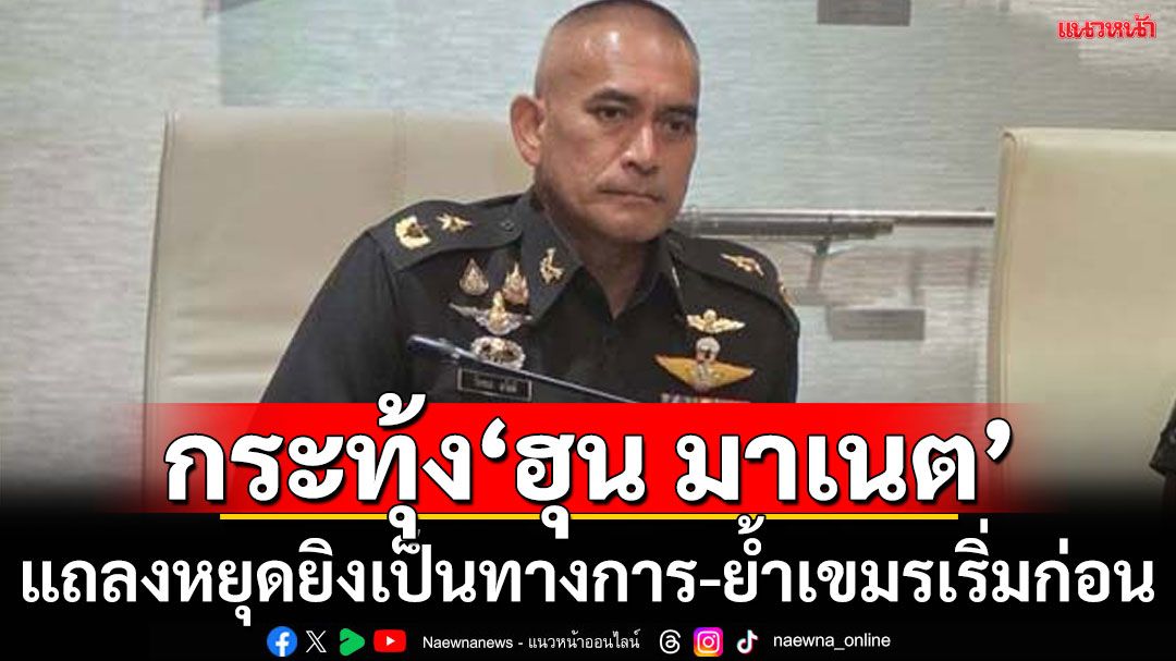 ‘เสธ.เบิร์ด’กระทุ้ง‘ฮุน มาเนต’แถลงหยุดยิงเป็นทางการ ยันเขมรเริ่มใช้กำลังก่อน