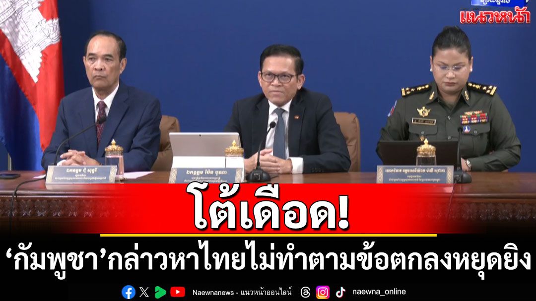 โต้เดือด! 'กัมพูชา'กล่าวหาไทยไม่ทำตามข้อตกลงหยุดยิง