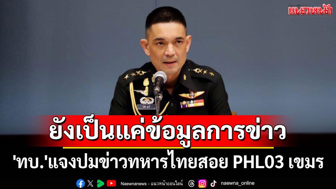 'ทบ.'แจงปมข่าวทหารไทยสอย PHL03 เขมร ยังเป็นแค่ข้อมูลการข่าว