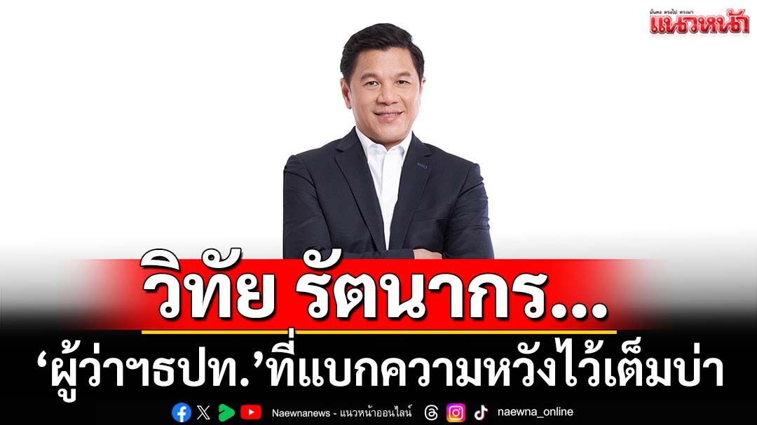 รายงานพิเศษ :  ‘วิทัย รัตนากร’...ผู้ว่าแบงก์ชาติลำดับที่ 25 ตำแหน่งที่ได้มาพร้อมกับการที่ต้องแบกความหวังไว้เต็มบ่า