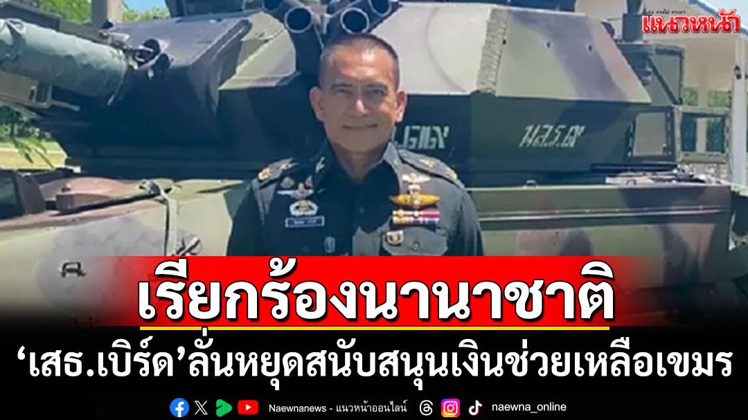 'เสธ.เบิร์ด'เรียกร้องนานาชาติ หยุดสนับสนุนเงินช่วยเหลือเขมร