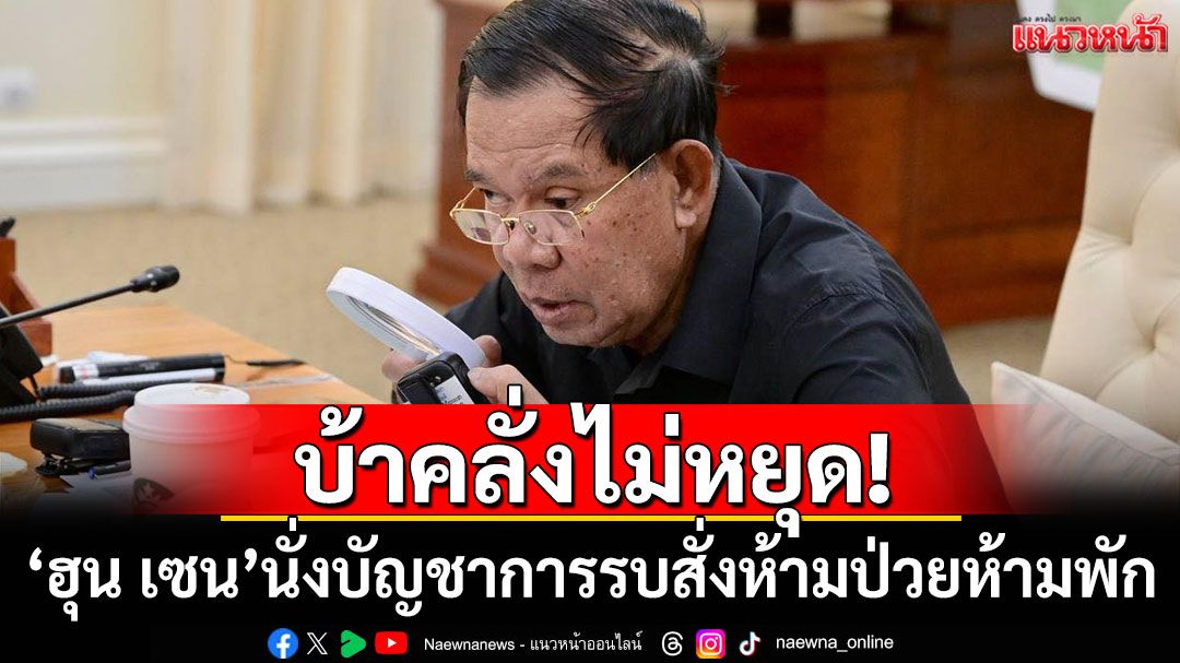 บ้าคลั่งไม่หยุด! 'ฮุน เซน'นั่งบัญชาการรบ สั่งห้ามป่วยห้ามพัก