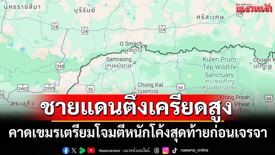 'ศปก.ทภ.2'สรุปสู้รบชายแดนตึงเครียดสูง คาดกัมพูชาเตรียมโจมตีหนักโค้งสุดท้ายก่อนเจรจา