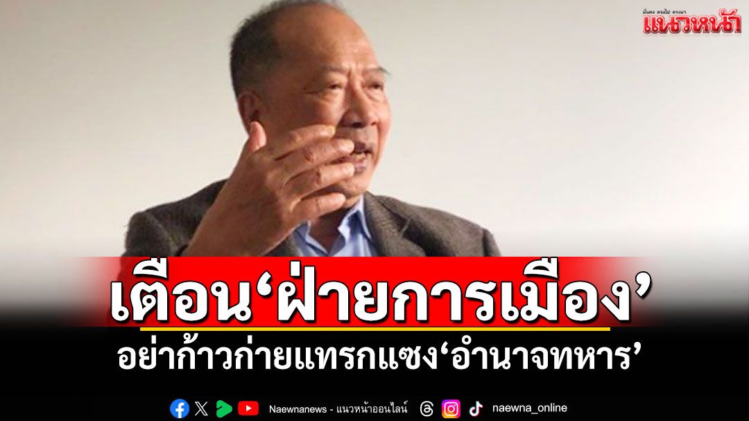 'ไพศาล'เตือน'ฝ่ายการเมือง' อย่าก้าวก่ายแทรกแซง'อำนาจทหาร'