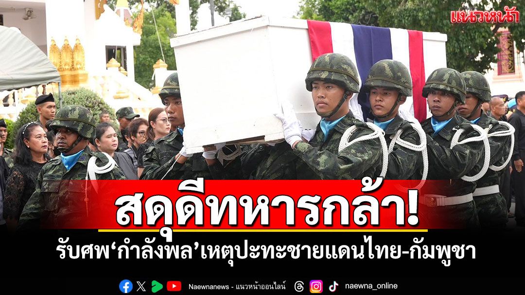 สดุดีทหารกล้า! รับศพ'กำลังพล'เหตุปะทะชายแดนไทย-กัมพูชา
