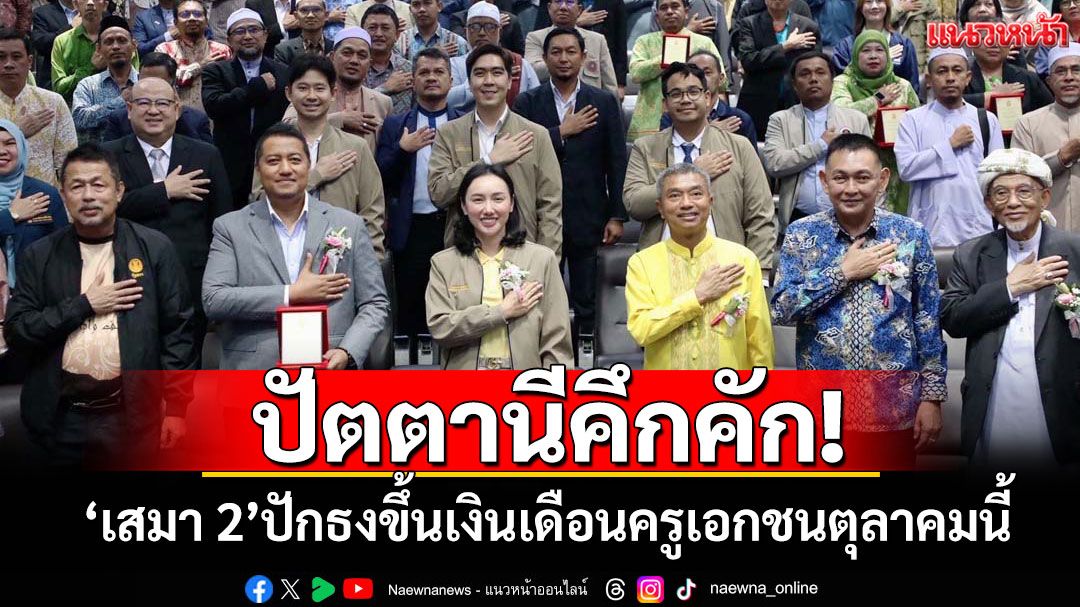 ปัตตานีคึกคัก! ‘เสมา 2’ปักธงขึ้นเงินเดือนครูเอกชนตุลาคมนี้