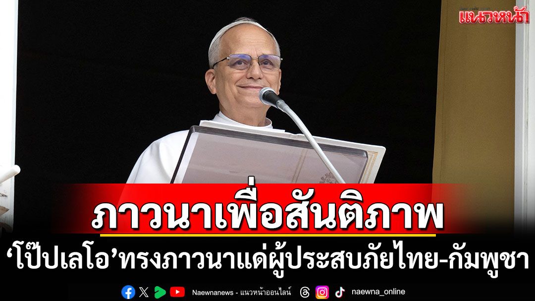 'โป๊ปเลโอ'ทรงภาวนาแด่ผู้ประสบภัย เหตุขัดแย้งไทย-กัมพูชา