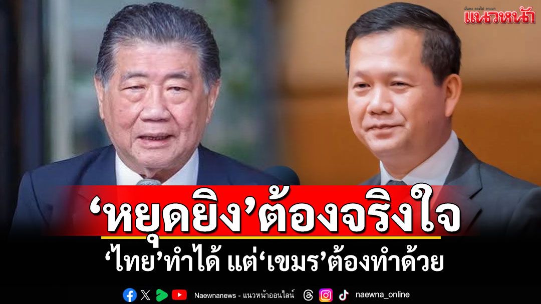 ‘หยุดยิง’ต้องจริงใจ ‘ไทย’ทำได้ แต่‘เขมร’ต้องทำด้วย