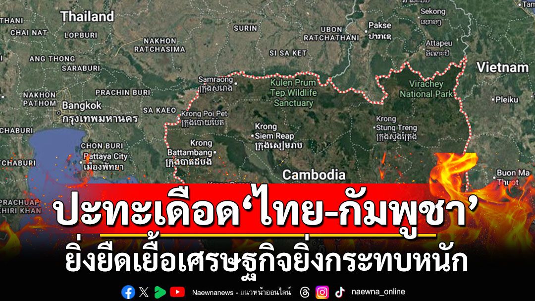 ปะทะเดือด‘ไทย-กัมพูชา’ ยิ่งยืดเยื้อผลกระทบต่อเศรษฐกิจยิ่งรุนแรง