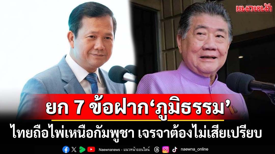 ยก 7 ข้อฝาก‘ภูมิธรรม’ ไทยถือไพ่เหนือกัมพูชา เจรจาต้องไม่เสียเปรียบ