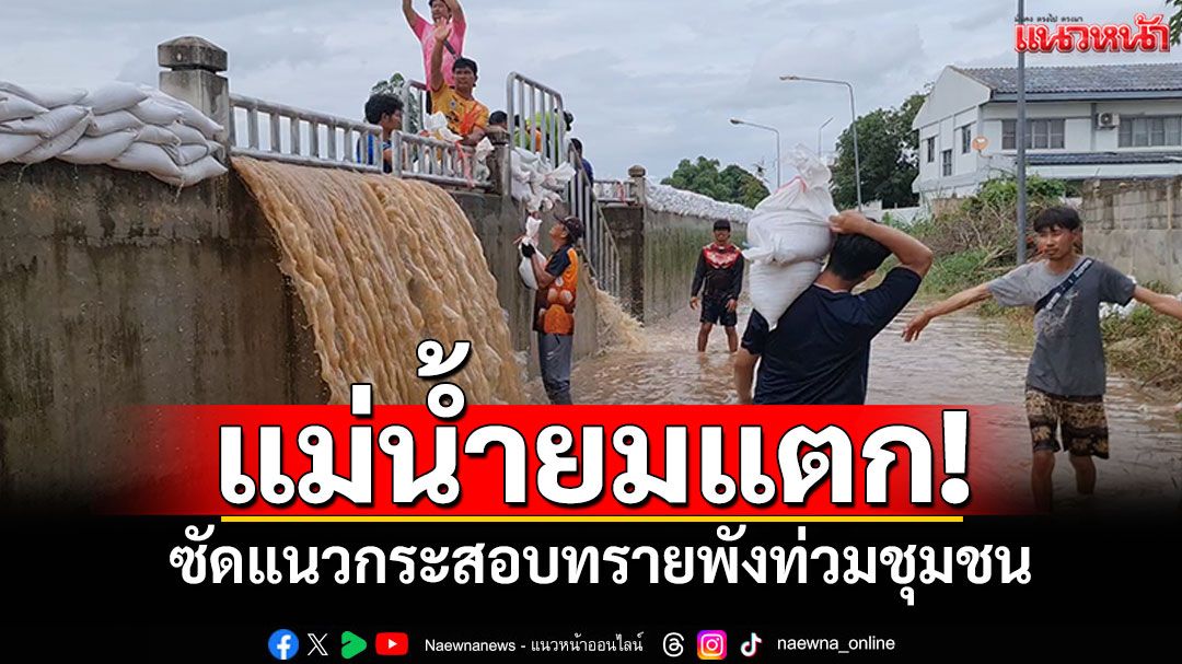 แม่น้ำยมแตก! ซัดแนวกระสอบทรายพัง ทะลักท่วมชุมชน (ประมวลภาพ)