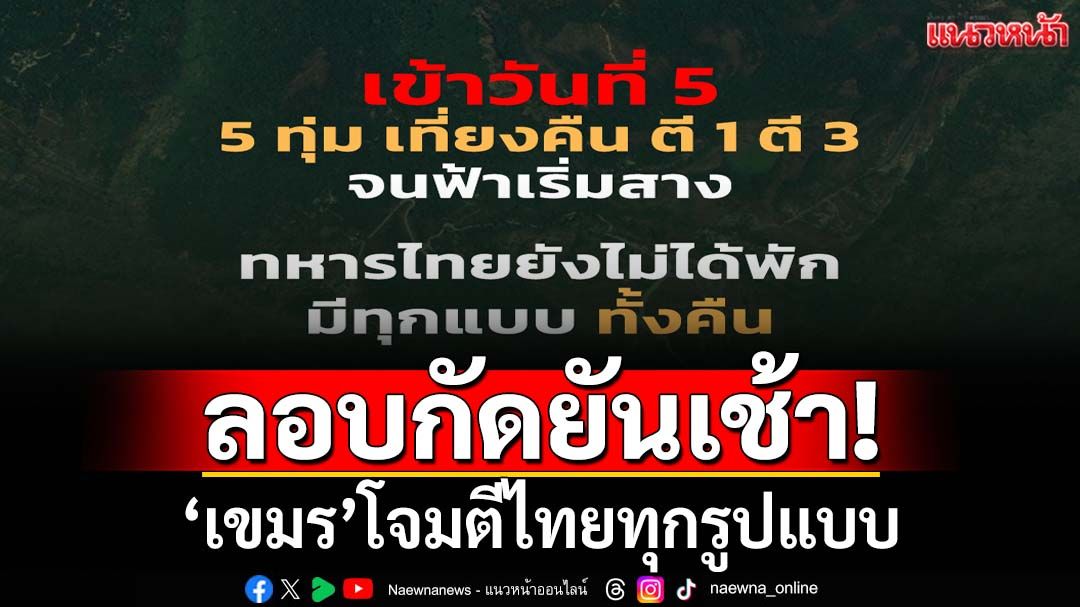 ลอบกัดยันเช้า! ‘เขมร’โจมตีไทยทุกรูปแบบ สวนทาง‘ฮุน มาเนต’บอกพร้อมหยุดยิง