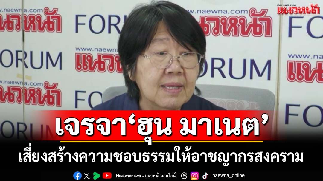 ‘รสนา’เตือนเจรจา‘ฮุน มาเนต’เสี่ยงสร้างความชอบธรรมให้อาชญากรสงคราม ลั่นไทยต้องฟ้อง