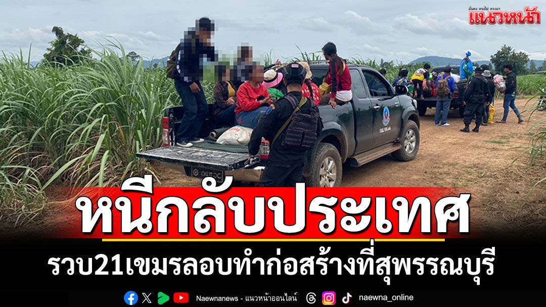 รวบ21เขมรเถื่อนกลัวสงคราม หนีกลับประเทศ ลอบทำก่อสร้างที่สุพรรณบุรี