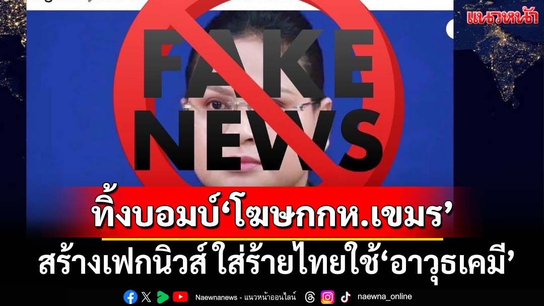 ทิ้งบอมบ์‘โฆษกกห.เขมร’! 3 เหล่าทัพตบเท้าฟาดสร้างเฟกนิวส์ ใส่ร้ายไทยใช้‘อาวุธเคมี’