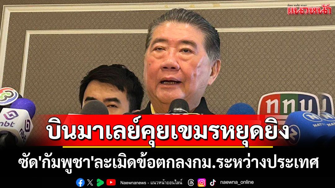 'ภูมิธรรม'ลั่นบินมาเลย์เจรจาเขมรให้หยุดยิง ซัด'กัมพูชา'ละเมิดข้อตกลงกม.ระหว่างประเทศ