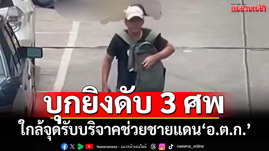 ด่วน! คนร้ายบุกยิงเสียชีวิต 3 ราย ใกล้จุดรับบริจาคช่วยชายแดน‘ตลาด อ.ต.ก.’